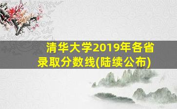 清华大学2019年各省录取分数线(陆续公布)