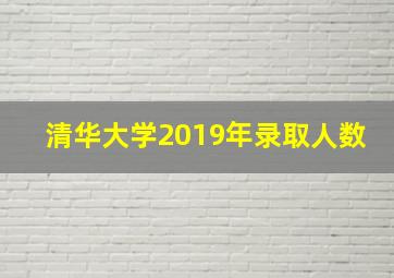 清华大学2019年录取人数