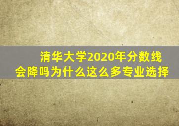 清华大学2020年分数线会降吗为什么这么多专业选择