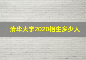 清华大学2020招生多少人