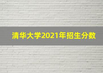 清华大学2021年招生分数