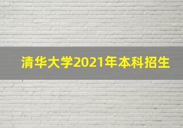 清华大学2021年本科招生