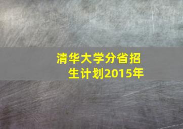 清华大学分省招生计划2015年