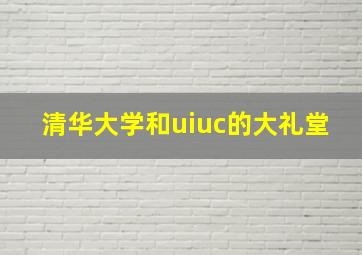 清华大学和uiuc的大礼堂