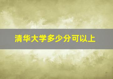 清华大学多少分可以上