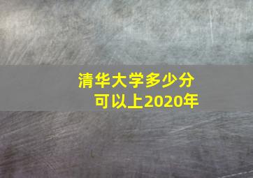 清华大学多少分可以上2020年