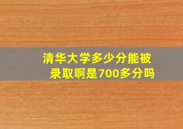 清华大学多少分能被录取啊是700多分吗