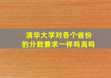 清华大学对各个省份的分数要求一样吗高吗