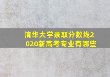 清华大学录取分数线2020新高考专业有哪些