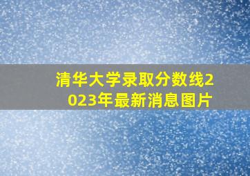 清华大学录取分数线2023年最新消息图片