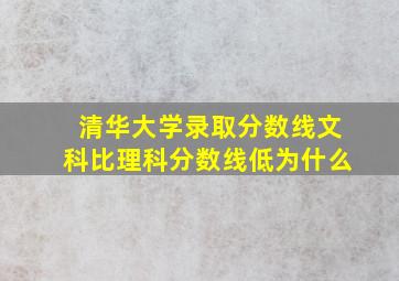 清华大学录取分数线文科比理科分数线低为什么