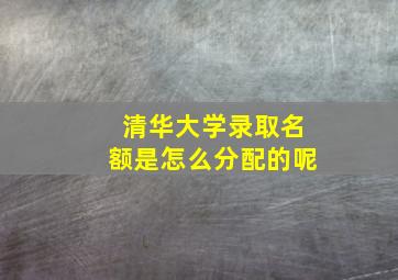 清华大学录取名额是怎么分配的呢