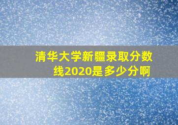 清华大学新疆录取分数线2020是多少分啊