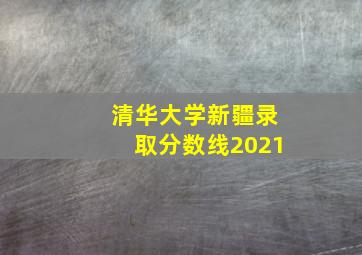 清华大学新疆录取分数线2021