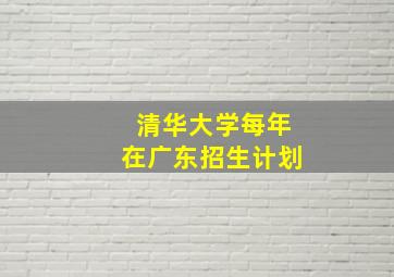 清华大学每年在广东招生计划