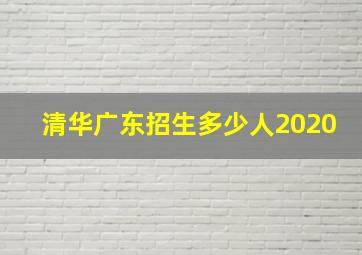 清华广东招生多少人2020