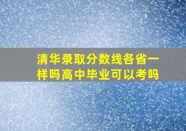 清华录取分数线各省一样吗高中毕业可以考吗