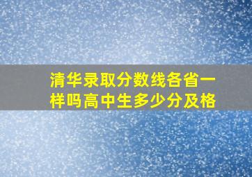 清华录取分数线各省一样吗高中生多少分及格