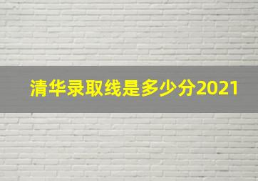 清华录取线是多少分2021