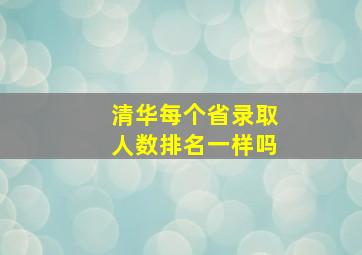 清华每个省录取人数排名一样吗