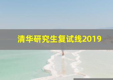 清华研究生复试线2019