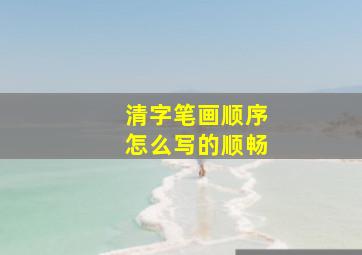 清字笔画顺序怎么写的顺畅