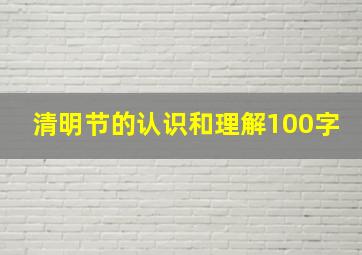 清明节的认识和理解100字