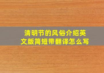 清明节的风俗介绍英文版简短带翻译怎么写