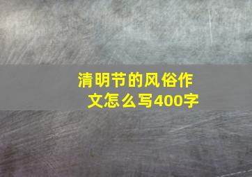 清明节的风俗作文怎么写400字