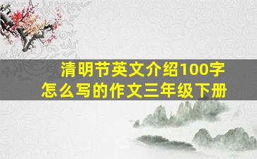 清明节英文介绍100字怎么写的作文三年级下册