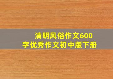 清明风俗作文600字优秀作文初中版下册