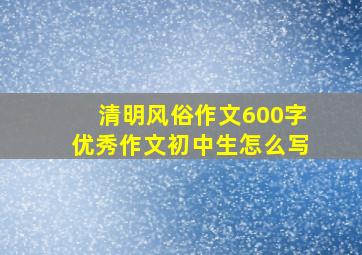 清明风俗作文600字优秀作文初中生怎么写