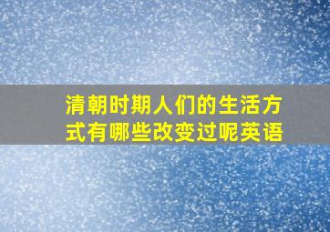 清朝时期人们的生活方式有哪些改变过呢英语