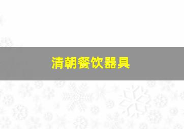 清朝餐饮器具