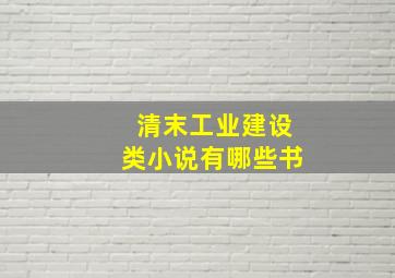 清末工业建设类小说有哪些书