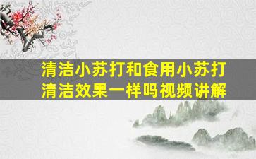 清洁小苏打和食用小苏打清洁效果一样吗视频讲解