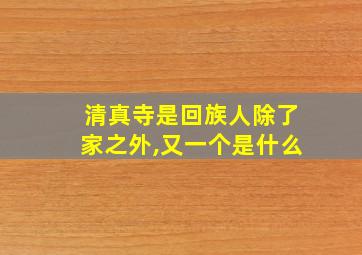 清真寺是回族人除了家之外,又一个是什么