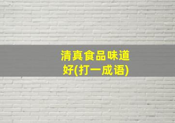 清真食品味道好(打一成语)