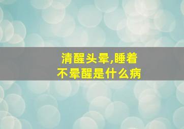 清醒头晕,睡着不晕醒是什么病