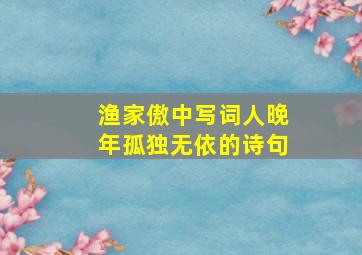 渔家傲中写词人晚年孤独无依的诗句