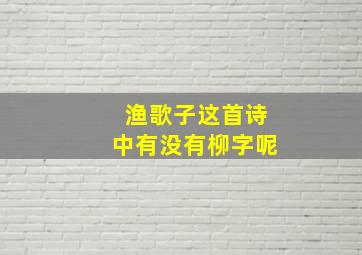 渔歌子这首诗中有没有柳字呢