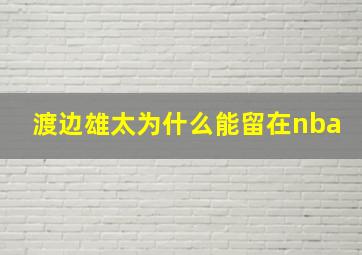 渡边雄太为什么能留在nba