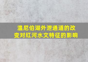 温尼伯湖外泄通道的改变对红河水文特征的影响