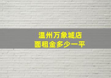 温州万象城店面租金多少一平