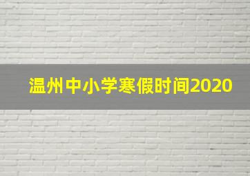 温州中小学寒假时间2020