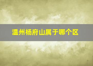 温州杨府山属于哪个区