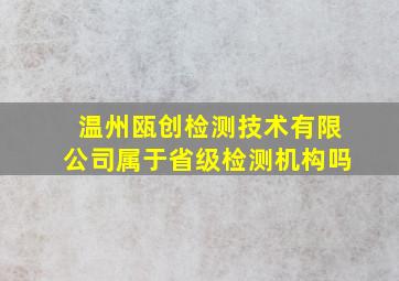 温州瓯创检测技术有限公司属于省级检测机构吗