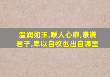 温润如玉,暖人心扉,谦谦君子,卑以自牧也出自哪里