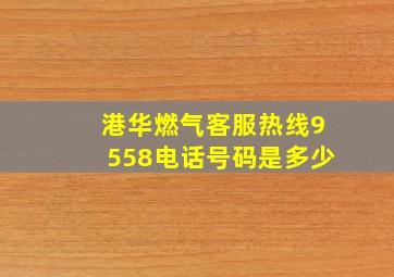 港华燃气客服热线9558电话号码是多少