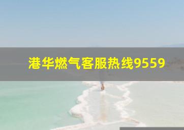 港华燃气客服热线9559